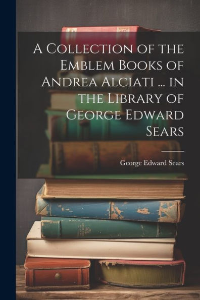 A Collection Of The Emblem Books Of Andrea Alciati ... In The Library Of George Edward Sears