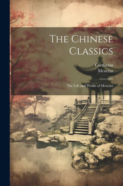 The Chinese Classics: The Life And Works Of Mencius