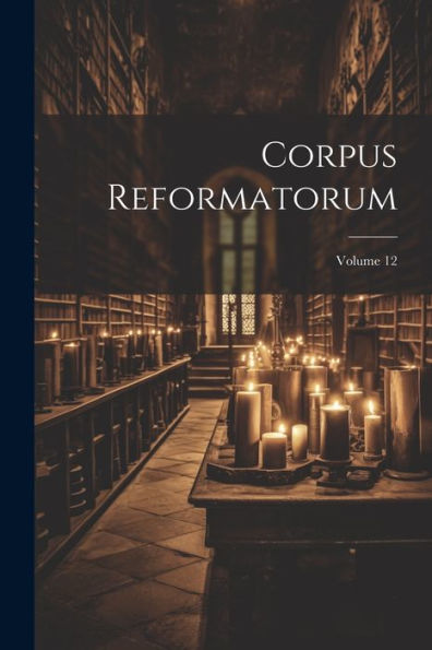 Corpus Reformatorum; Volume 12 (Latin Edition)