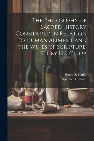 The Philosophy Of Sacred History Considered In Relation To Human Aliment And The Wines Of Scripture, Ed. By H.S. Clubb