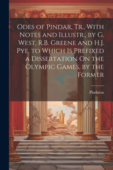 Odes Of Pindar, Tr., With Notes And Illustr., By G. West, R.B. Greene And H.J. Pye. To Which Is Prefixed A Dissertation On The Olympic Games, By The Former - 9781021730756
