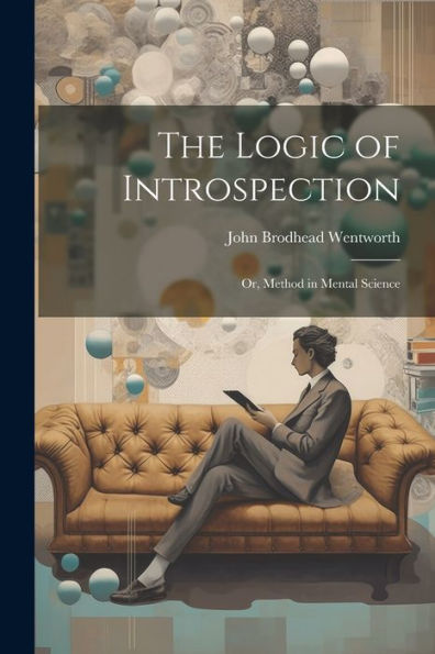 The Logic Of Introspection: Or, Method In Mental Science
