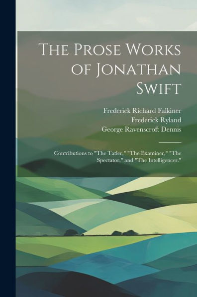 The Prose Works Of Jonathan Swift: Contributions To "The Tatler," "The Examiner," "The Spectator," And "The Intelligencer."