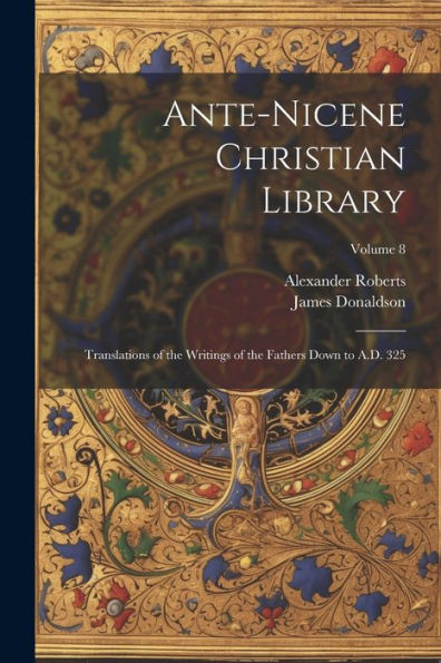 Ante-Nicene Christian Library: Translations Of The Writings Of The Fathers Down To A.D. 325; Volume 8
