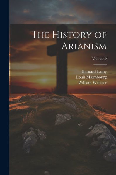 The History Of Arianism; Volume 2