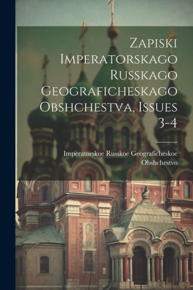 Zapiski Imperatorskago Russkago Geograficheskago Obshchestva, Issues 3-4 (Russian Edition)
