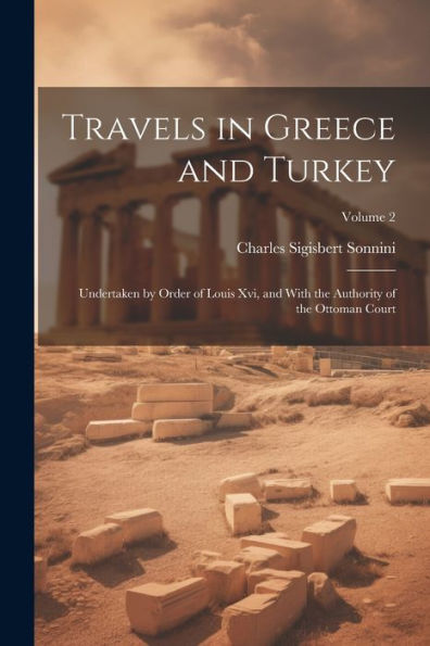 Travels In Greece And Turkey: Undertaken By Order Of Louis Xvi, And With The Authority Of The Ottoman Court; Volume 2
