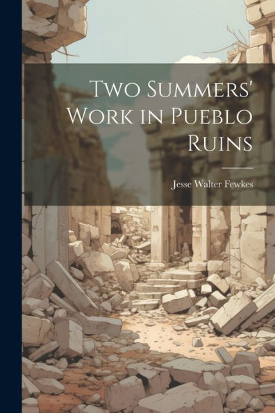 Two Summers' Work In Pueblo Ruins