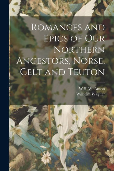 Romances And Epics Of Our Northern Ancestors, Norse, Celt And Teuton