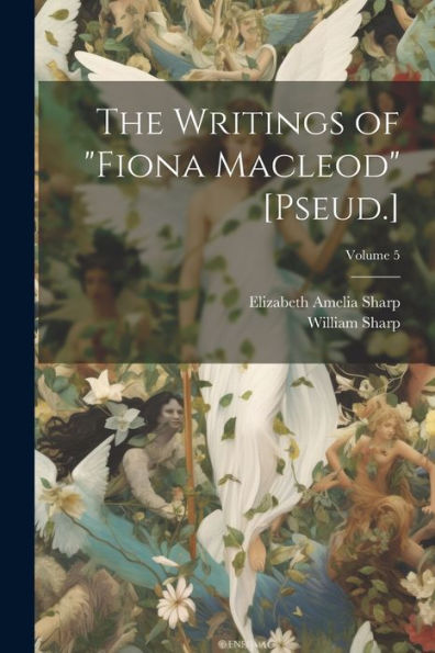 The Writings Of "Fiona Macleod" [Pseud.]; Volume 5