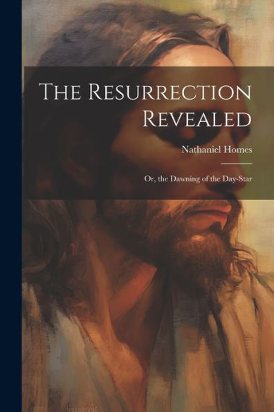 The Resurrection Revealed: Or, The Dawning Of The Day-Star