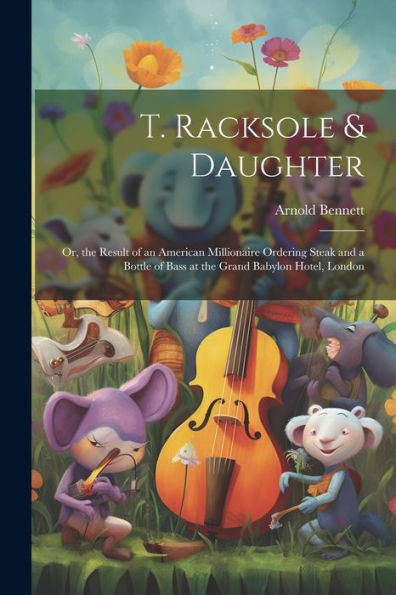 T. Racksole & Daughter: Or, The Result Of An American Millionaire Ordering Steak And A Bottle Of Bass At The Grand Babylon Hotel, London