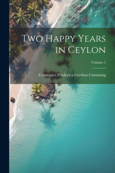 Two Happy Years In Ceylon; Volume 1