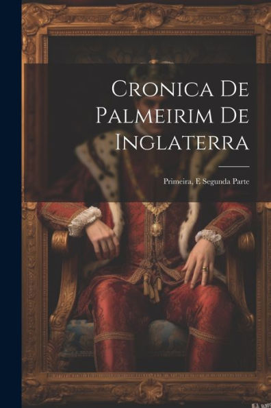 Cronica De Palmeirim De Inglaterra: Primeira, E Segunda Parte (Portuguese Edition)