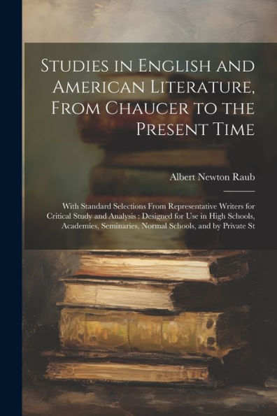 Studies In English And American Literature, From Chaucer To The Present Time: With Standard Selections From Representative Writers For Critical Study ... Seminaries, Normal Schools, And By Private St