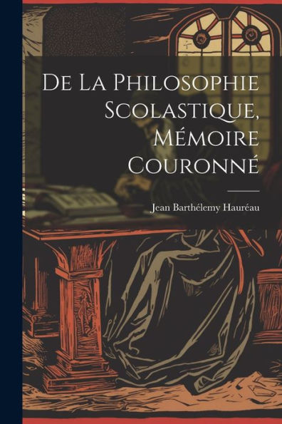 De La Philosophie Scolastique, Mémoire Couronné (Romanian Edition)