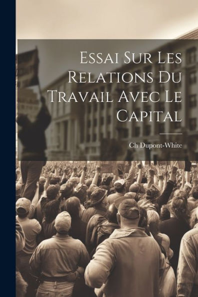 Essai Sur Les Relations Du Travail Avec Le Capital (French Edition)