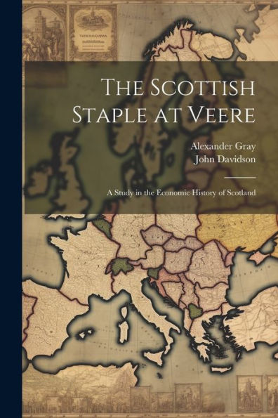 The Scottish Staple At Veere: A Study In The Economic History Of Scotland