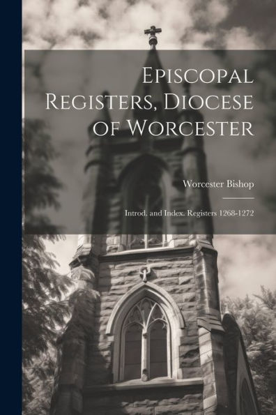 Episcopal Registers, Diocese Of Worcester: Introd. And Index. Registers 1268-1272