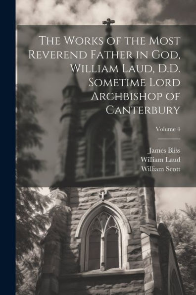 The Works Of The Most Reverend Father In God, William Laud, D.D. Sometime Lord Archbishop Of Canterbury; Volume 4 - 9781021742438