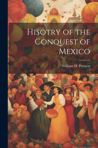 Hisotry Of The Conquest Of Mexico