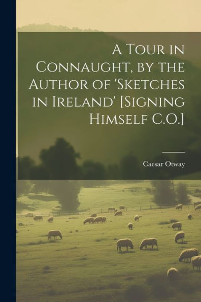 A Tour In Connaught, By The Author Of 'sketches In Ireland' [Signing Himself C.O.]