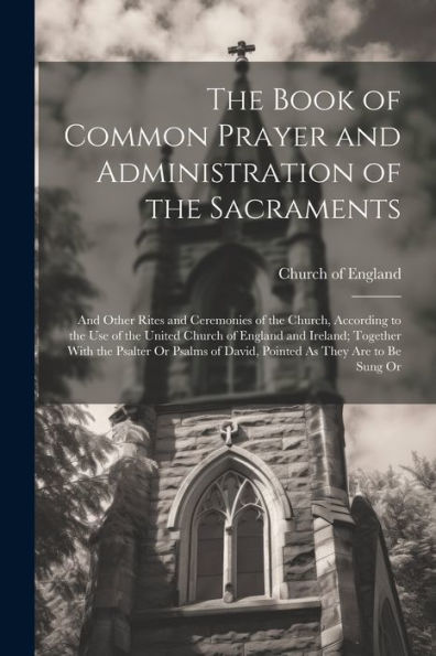 The Book Of Common Prayer And Administration Of The Sacraments: And Other Rites And Ceremonies Of The Church, According To The Use Of The United ... Of David, Pointed As They Are To Be Sung Or