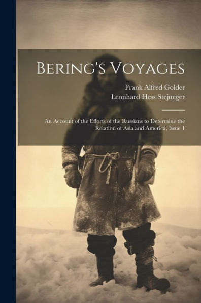 Bering's Voyages: An Account Of The Efforts Of The Russians To Determine The Relation Of Asia And America, Issue 1