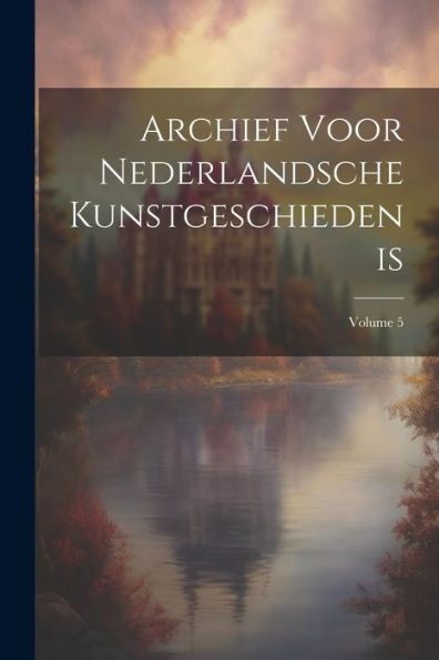 Archief Voor Nederlandsche Kunstgeschiedenis; Volume 5 (Dutch Edition)
