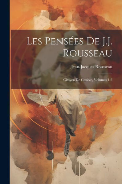 Les Pensées De J.J. Rousseau: Citoyen De Genève, Volumes 1-2 (French Edition) - 9781021744852