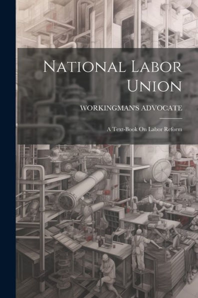 National Labor Union: A Text-Book On Labor Reform