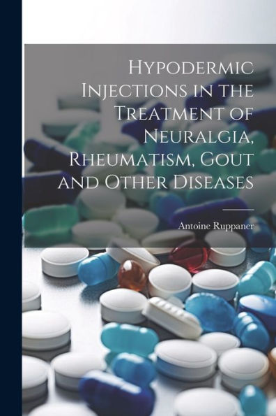 Hypodermic Injections In The Treatment Of Neuralgia, Rheumatism, Gout And Other Diseases