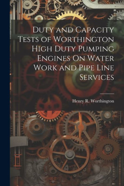 Duty And Capacity Tests Of Worthington High Duty Pumping Engines On Water Work And Pipe Line Services