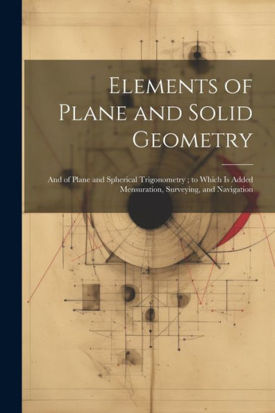 Elements Of Plane And Solid Geometry: And Of Plane And Spherical Trigonometry; To Which Is Added Mensuration, Surveying, And Navigation