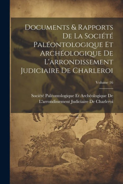 Documents & Rapports De La Société Paléontologique Et Archéologique De L'Arrondissement Judiciaire De Charleroi; Volume 16 (French Edition) - 9781021748256