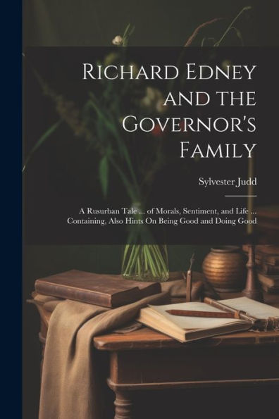 Richard Edney And The Governor's Family: A Rusurban Tale ... Of Morals, Sentiment, And Life ... Containing, Also Hints On Being Good And Doing Good