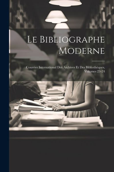 Le Bibliographe Moderne: Courrier International Des Archives Et Des Bibliothèques, Volumes 23-24 (French Edition)