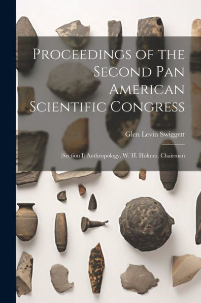 Proceedings Of The Second Pan American Scientific Congress: (Section I) Anthropology. W. H. Holmes, Chairman (Multilingual Edition)
