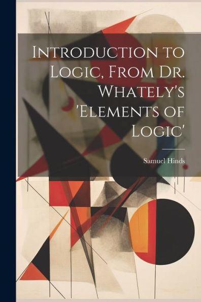 Introduction To Logic, From Dr. Whately's 'Elements Of Logic'