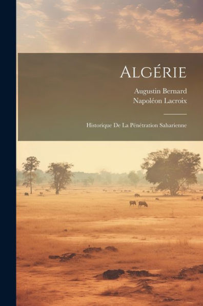 Algérie: Historique De La Pénétration Saharienne (French Edition)