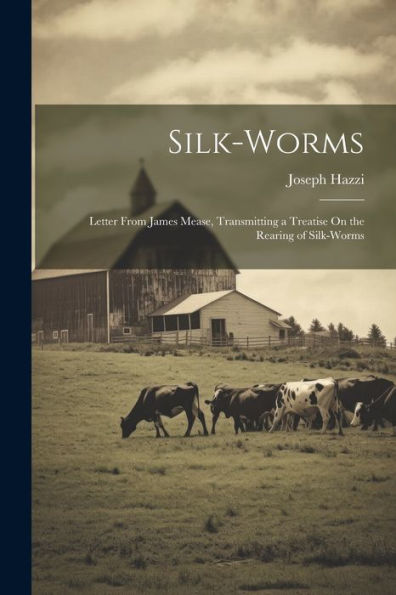 Silk-Worms: Letter From James Mease, Transmitting A Treatise On The Rearing Of Silk-Worms
