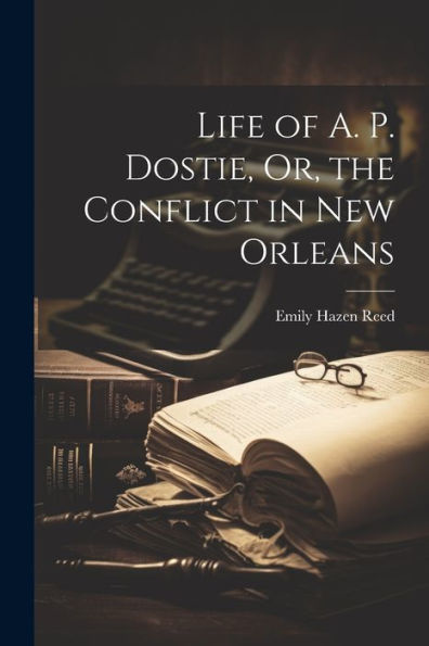 Life Of A. P. Dostie, Or, The Conflict In New Orleans