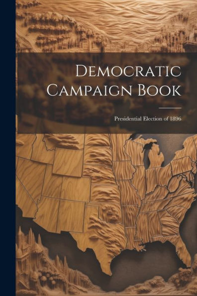 Democratic Campaign Book: Presidential Election Of 1896