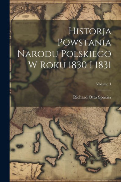 Historja Powstania Narodu Polskiego W Roku 1830 I 1831; Volume 1 (Polish Edition)