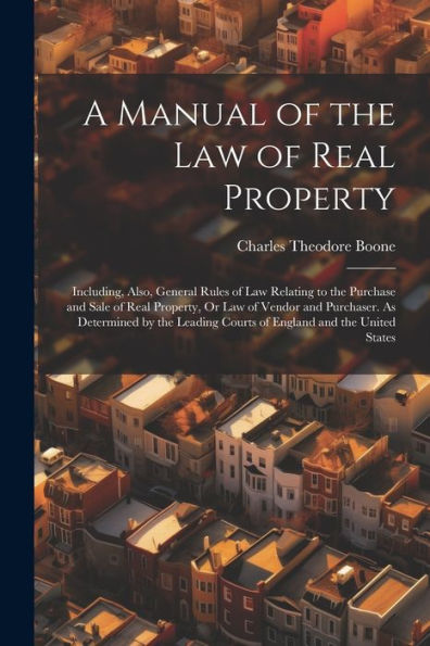 A Manual Of The Law Of Real Property: Including, Also, General Rules Of Law Relating To The Purchase And Sale Of Real Property, Or Law Of Vendor And ... Courts Of England And The United States