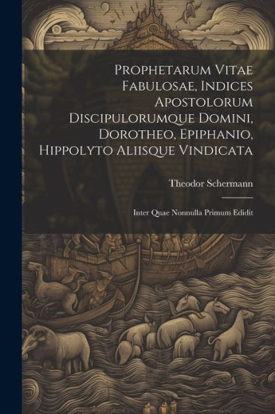 Prophetarum Vitae Fabulosae, Indices Apostolorum Discipulorumque Domini, Dorotheo, Epiphanio, Hippolyto Aliisque Vindicata: Inter Quae Nonnulla Primum Edidit (Ancient Greek Edition)