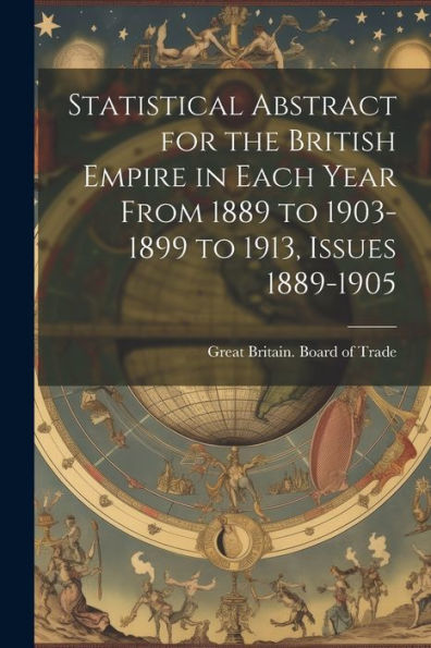 Statistical Abstract For The British Empire In Each Year From 1889 To 1903-1899 To 1913, Issues 1889-1905