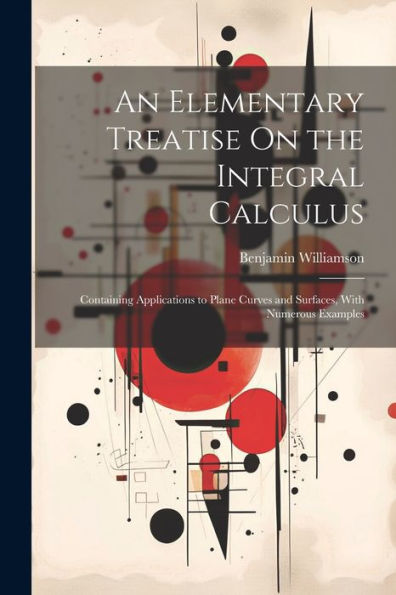 An Elementary Treatise On The Integral Calculus: Containing Applications To Plane Curves And Surfaces, With Numerous Examples
