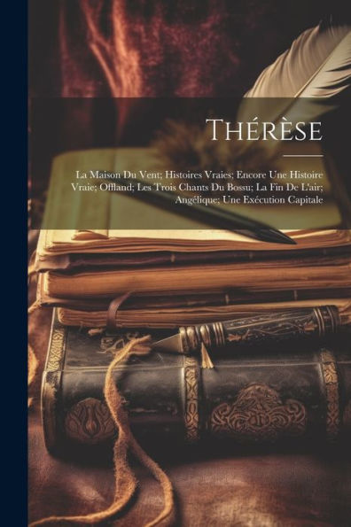 Thérèse; La Maison Du Vent; Histoires Vraies; Encore Une Histoire Vraie; Offland; Les Trois Chants Du Bossu; La Fin De L'Air; Angélique; Une Exécution Capitale (French Edition)
