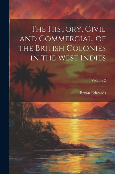 The History, Civil And Commercial, Of The British Colonies In The West Indies; Volume 2